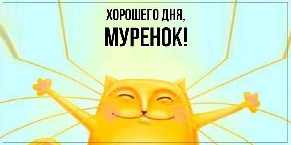 Открытка  для любимых и родных. муренок, Хорошего дня  