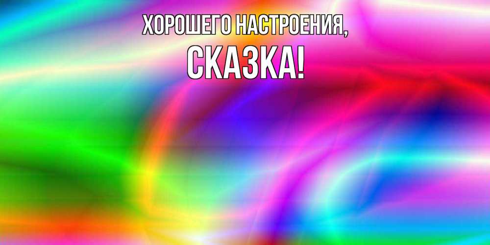 Открытка  для любимых и родных. сказка, Хорошего настроения  