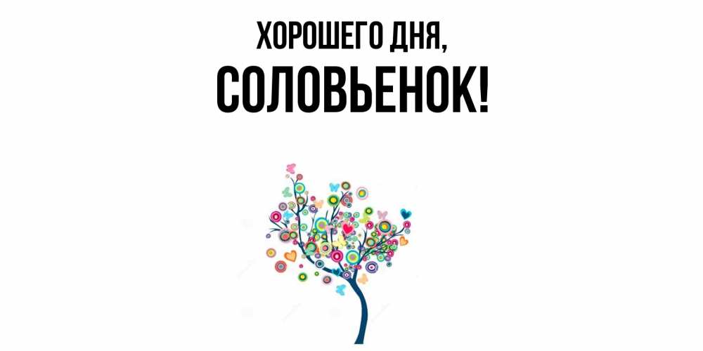 Открытка  для любимых и родных. соловьенок, Хорошего дня  