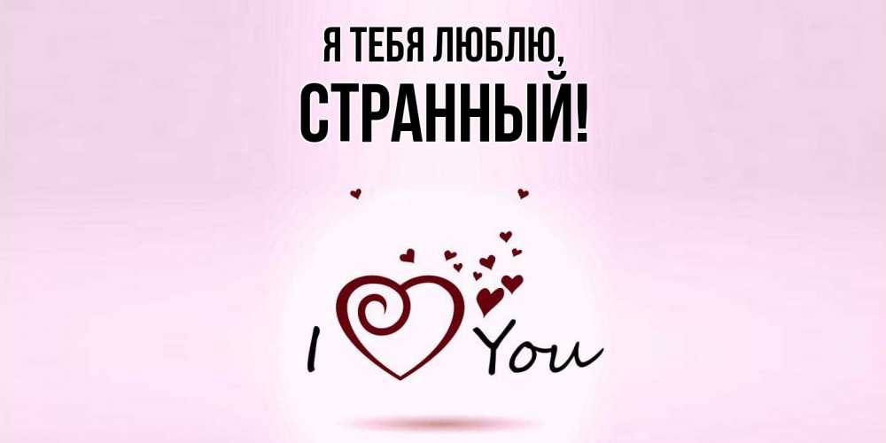 Открытка  для любимых и родных. странный, Я тебя люблю  