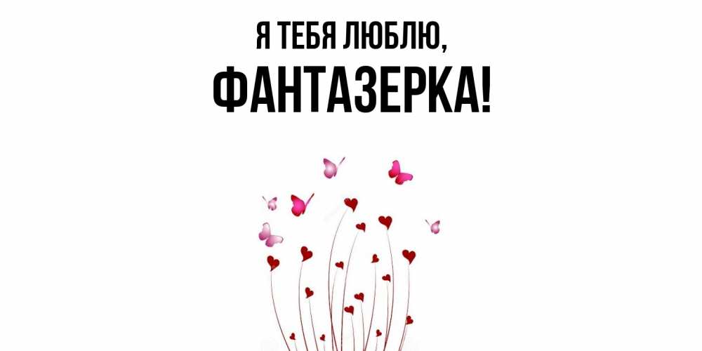 Открытка  для любимых и родных. фантазерка, Я тебя люблю  