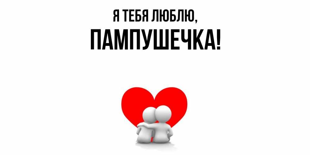 Открытка  для любимых и родных. пампушечка, Я тебя люблю  