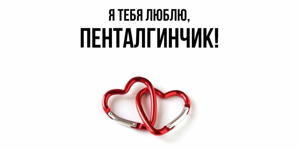 Открытка  для любимых и родных. пенталгинчик, Я тебя люблю  
