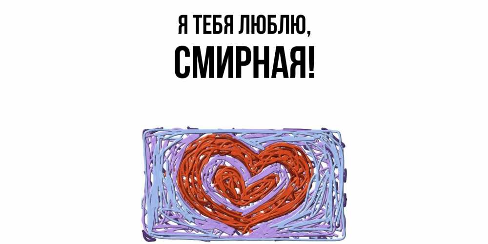Открытка  для любимых и родных. смиpная, Я тебя люблю  