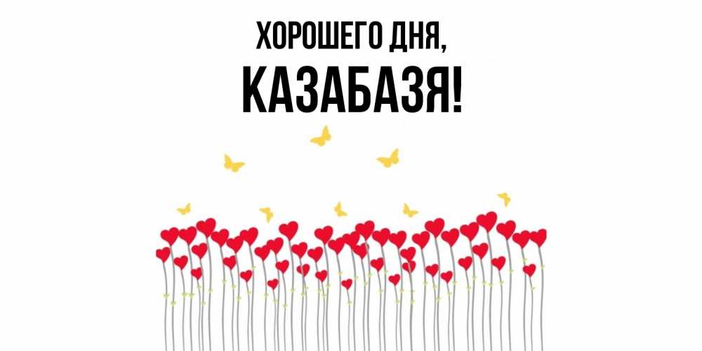 Открытка  для любимых и родных. казабазя, Хорошего дня  