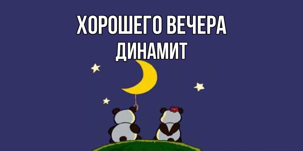 Открытка  для любимых и родных. динамит, Хорошего вечера  