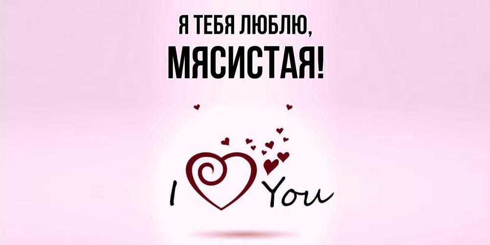 Открытка  для любимых и родных. мясистая, Я тебя люблю  