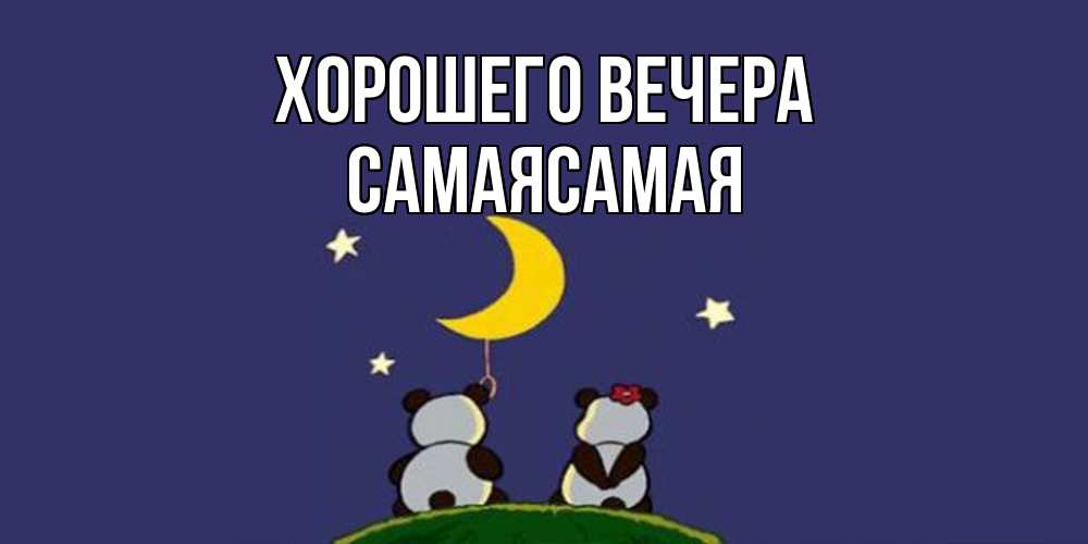 Открытка  для любимых и родных. самаясамая, Хорошего вечера  