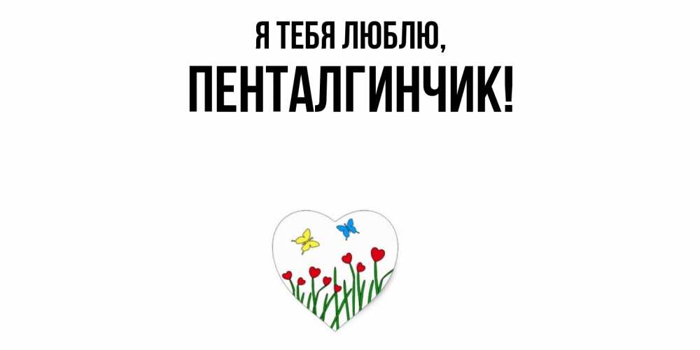 Открытка  для любимых и родных. пенталгинчик, Я тебя люблю  