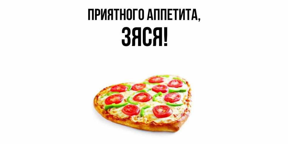 Открытка  для любимых и родных. зяся, Приятного аппетита  
