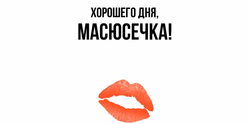 Открытка  для любимых и родных. масюсечка, Хорошего дня  