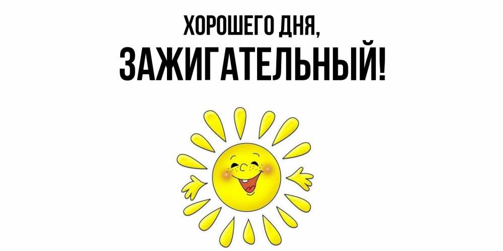 Открытка  для любимых и родных. зажигательный, Хорошего дня  