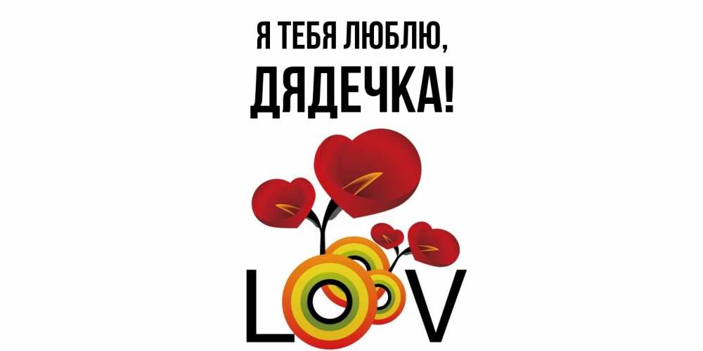 Открытка  для любимых и родных. дядечка, Я тебя люблю  