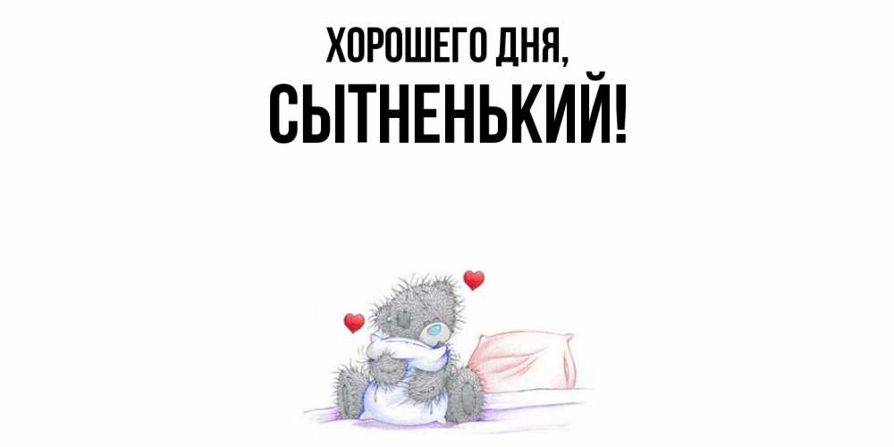 Открытка  для любимых и родных. сытненький, Хорошего дня  