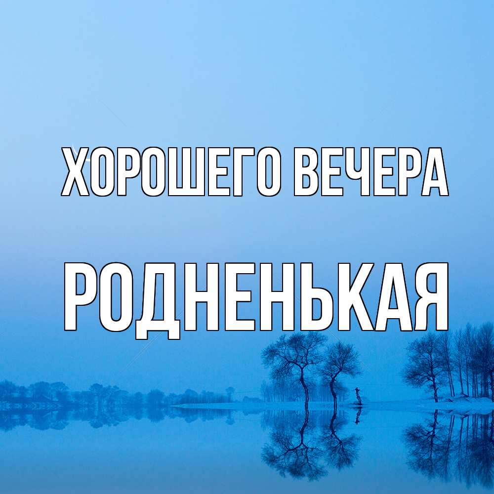 Открытка  для любимых и родных. родненькая, Хорошего вечера  