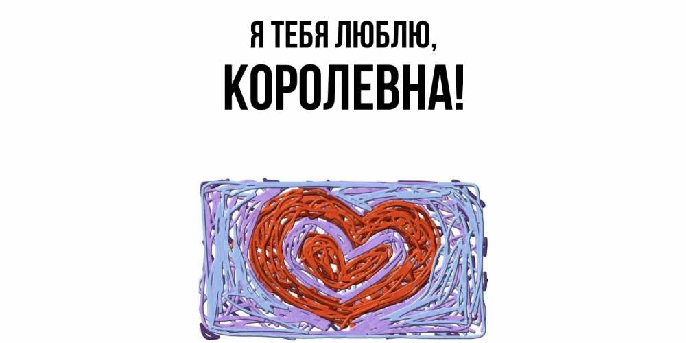 Открытка  для любимых и родных. королевна, Я тебя люблю  