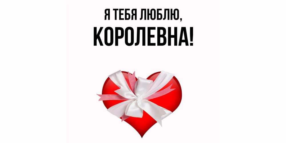 Открытка  для любимых и родных. королевна, Я тебя люблю  