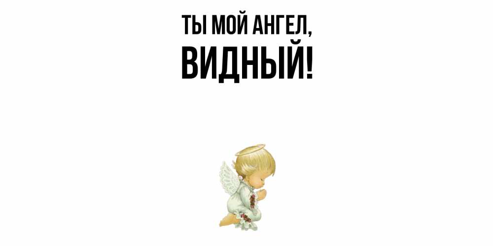 Открытка  для любимых и родных. видный, Ты мой ангел  