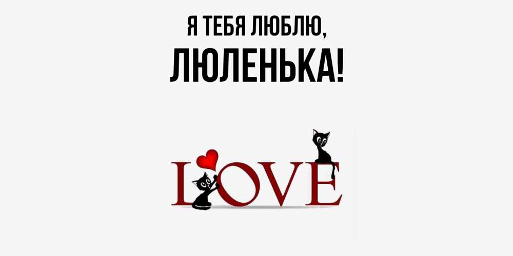Открытка  для любимых и родных. люленька, Я тебя люблю  