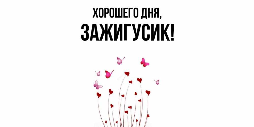 Открытка  для любимых и родных. зажигусик, Хорошего дня  