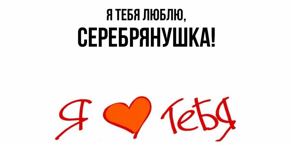 Открытка  для любимых и родных. серебрянушка, Я тебя люблю  