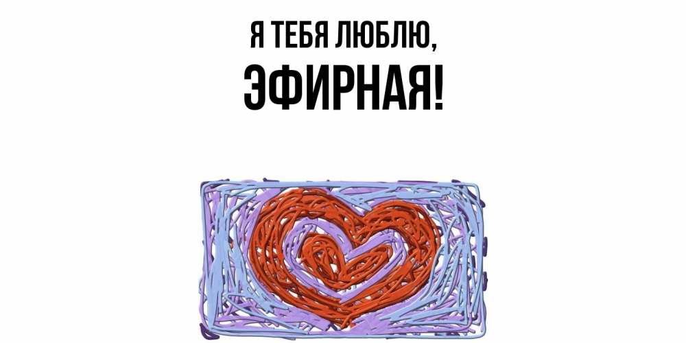 Открытка  для любимых и родных. эфирная, Я тебя люблю  