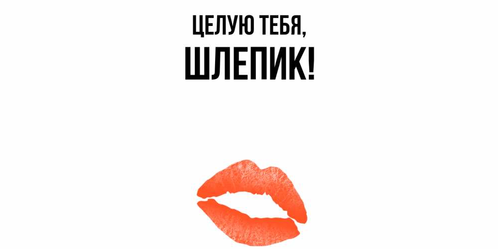 Открытка  для любимых и родных. шлепик, Целую тебя  