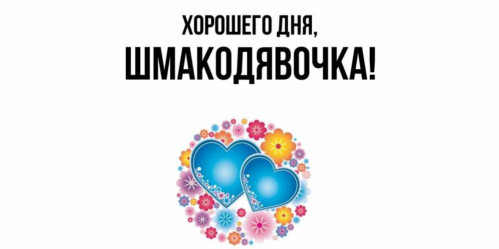 Открытка  для любимых и родных. шмакодявочка, Хорошего дня  