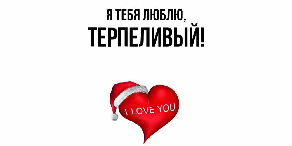 Открытка  для любимых и родных. терпеливый, Я тебя люблю  