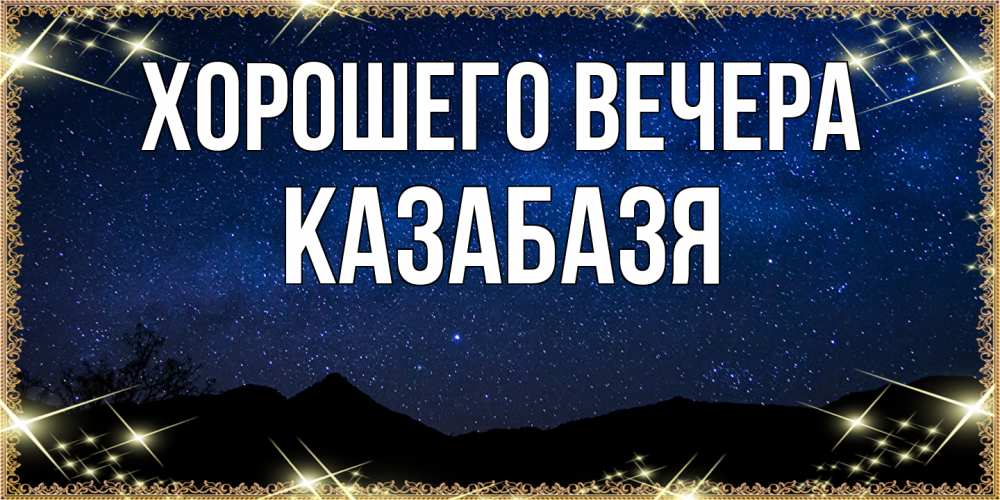 Открытка  для любимых и родных. казабазя, Хорошего вечера  