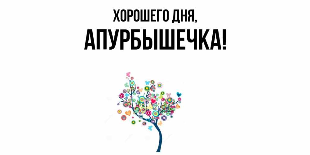 Открытка  для любимых и родных. апурбышечка, Хорошего дня  