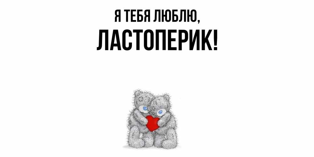 Открытка  для любимых и родных. ластоперик, Я тебя люблю  