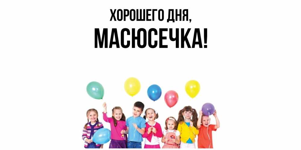 Открытка  для любимых и родных. масюсечка, Хорошего дня  