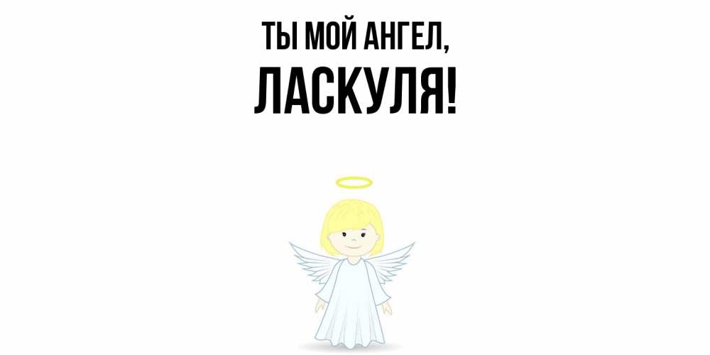 Открытка  для любимых и родных. ласкуля, Ты мой ангел  
