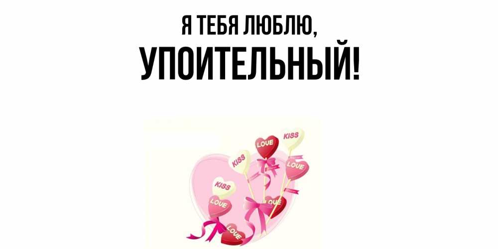 Открытка  для любимых и родных. упоительный, Я тебя люблю  