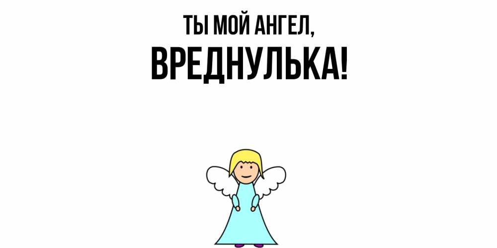 Открытка  для любимых и родных. вреднулька, Ты мой ангел  