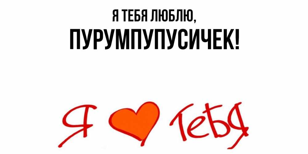 Открытка  для любимых и родных. пурумпупусичек, Я тебя люблю  