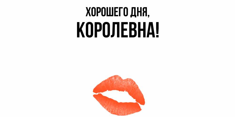 Открытка  для любимых и родных. королевна, Хорошего дня  