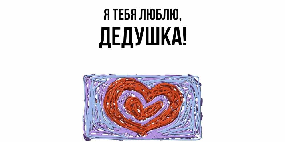 Открытка  для любимых и родных. Дедушка, Я тебя люблю  