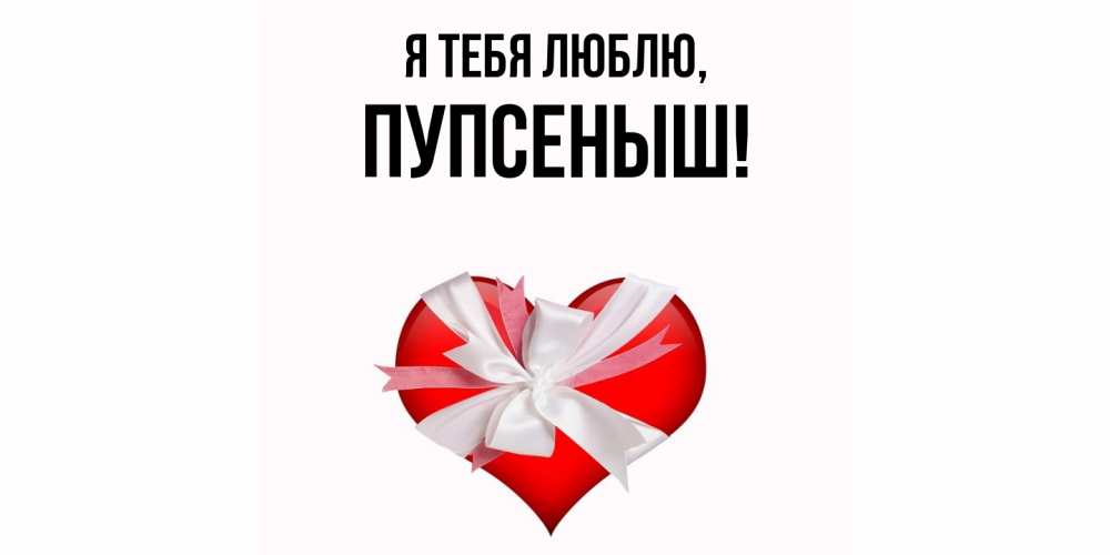 Открытка  для любимых и родных. пупсеныш, Я тебя люблю  