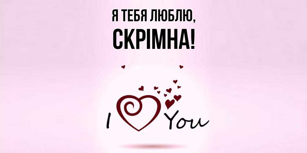 Открытка  для любимых и родных. скрiмна, Я тебя люблю  