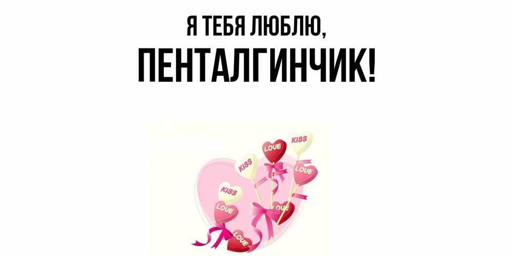 Открытка  для любимых и родных. пенталгинчик, Я тебя люблю  