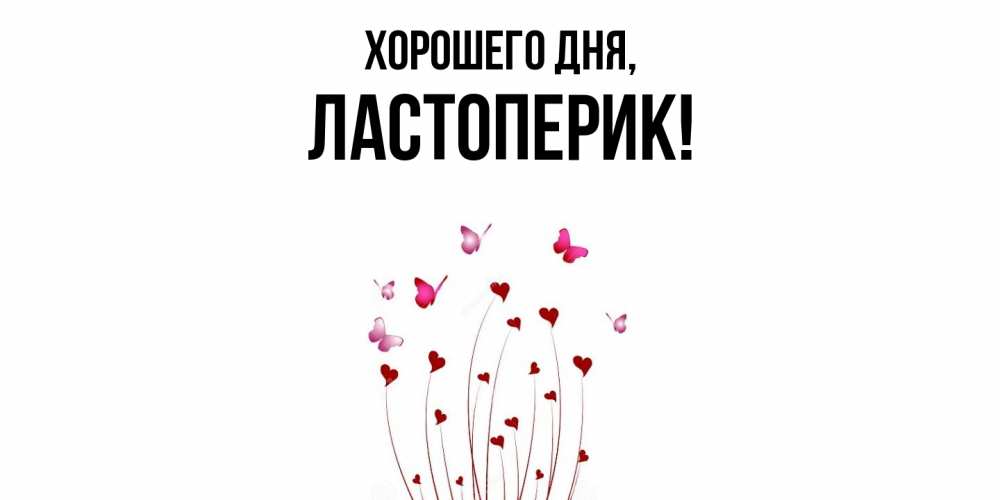 Открытка  для любимых и родных. ластоперик, Хорошего дня  