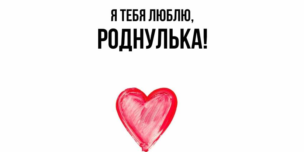 Открытка  для любимых и родных. роднулька, Я тебя люблю  