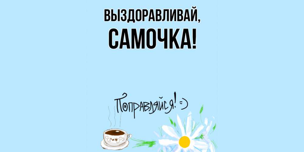 Открытка  для любимых и родных. самочка, Выздоравливай  