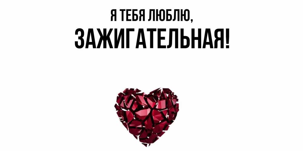 Открытка  для любимых и родных. зажигательная, Я тебя люблю  