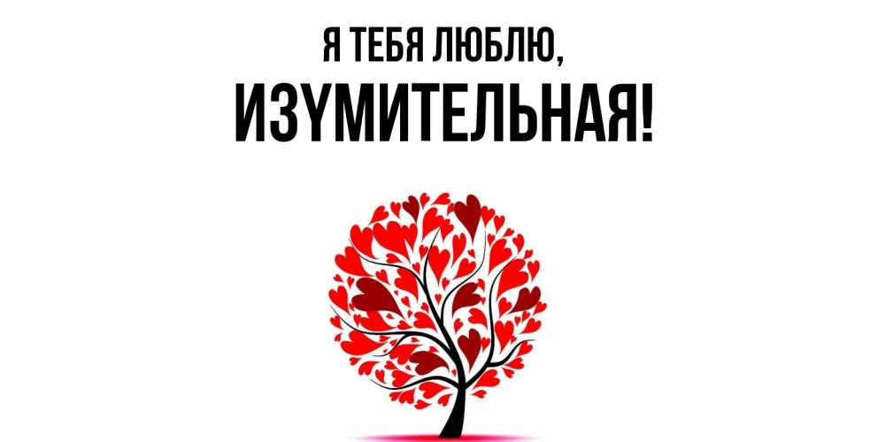 Открытка  для любимых и родных. изyмительная, Я тебя люблю  