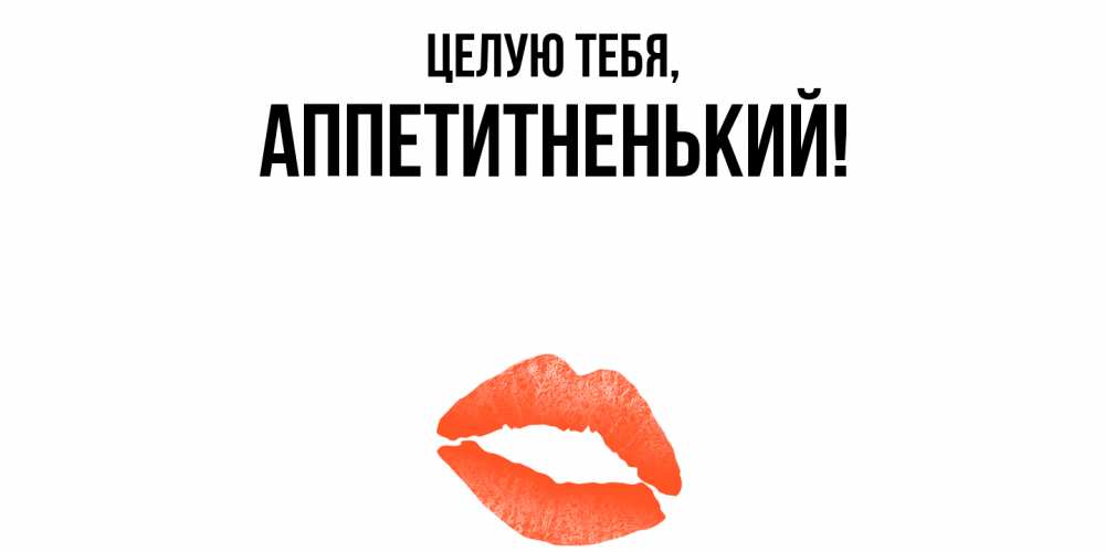 Открытка  для любимых и родных. аппетитненький, Целую тебя  