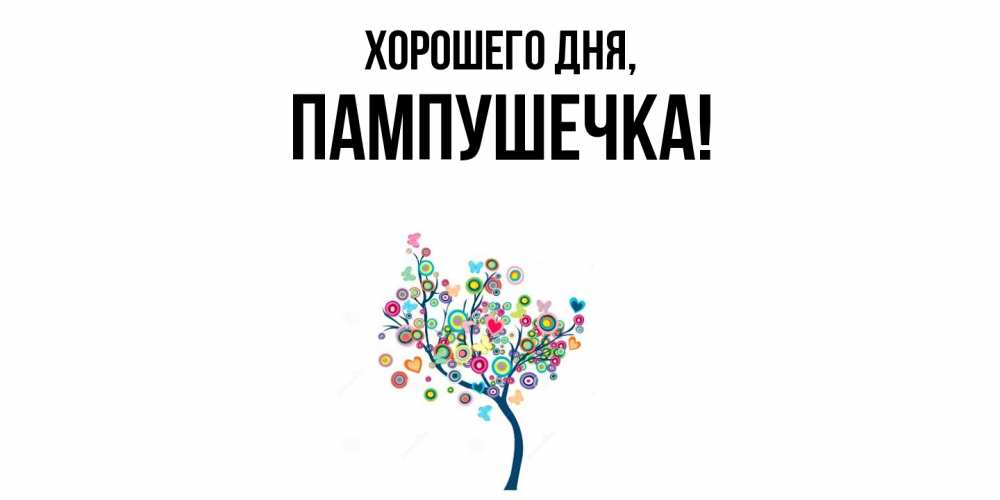 Открытка  для любимых и родных. пампушечка, Хорошего дня  