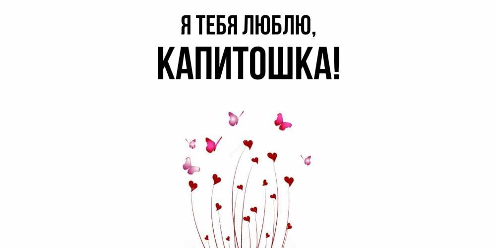 Открытка  для любимых и родных. капитошка, Я тебя люблю  